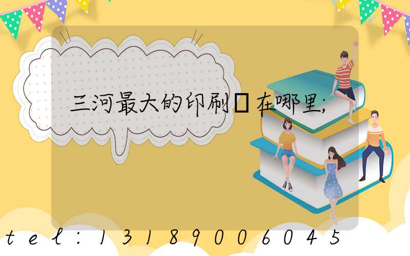三河最大的印刷廠在哪里