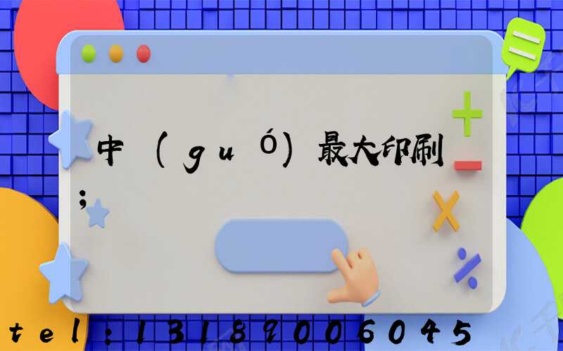 中國(guó)最大印刷廠