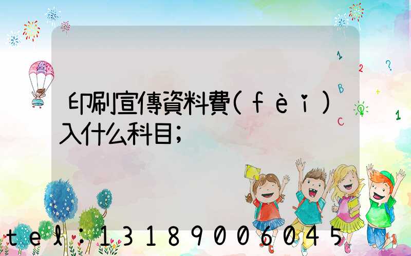 印刷宣傳資料費(fèi)入什么科目