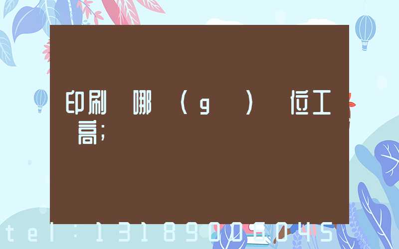 印刷廠哪個(gè)崗位工資高