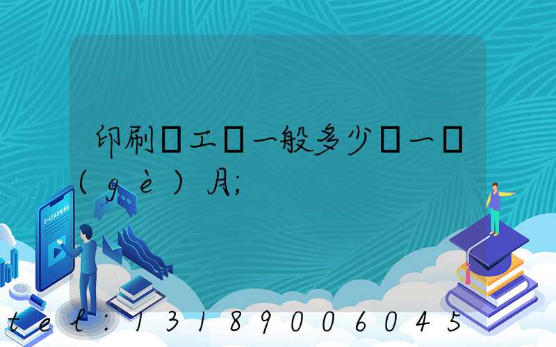 印刷廠工資一般多少錢一個(gè)月