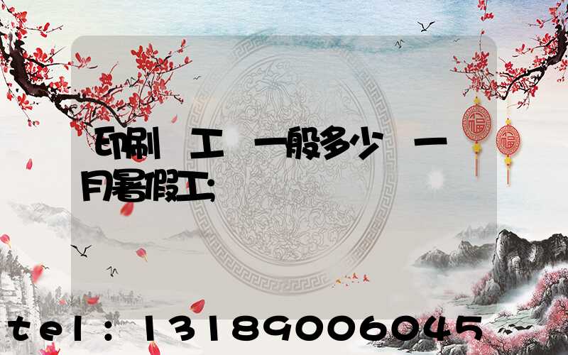 印刷廠工資一般多少錢一個月暑假工