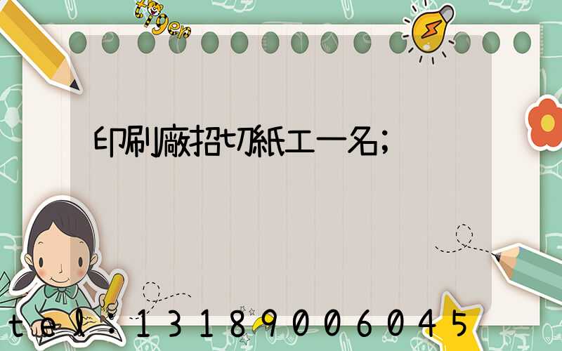 印刷廠招切紙工一名