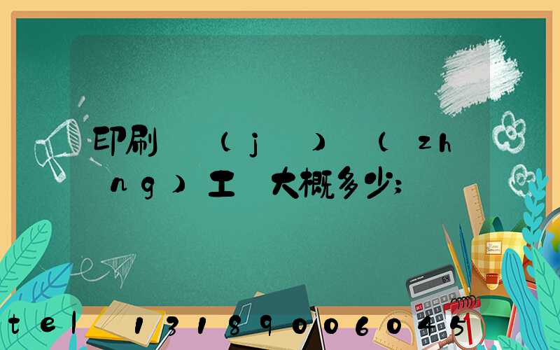 印刷廠機(jī)長(zhǎng)工資大概多少