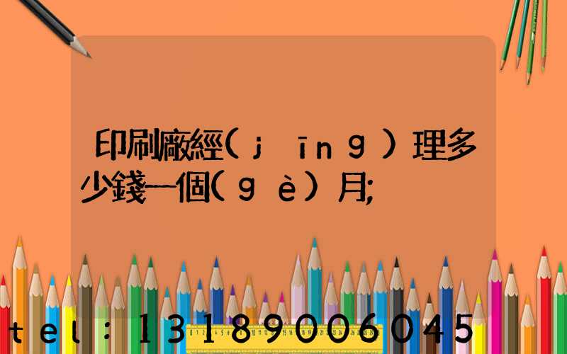印刷廠經(jīng)理多少錢一個(gè)月