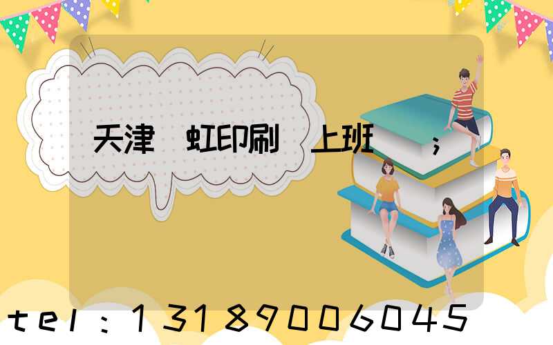 天津藝虹印刷廠上班時間