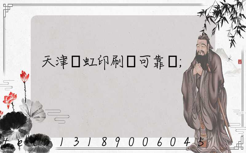 天津藝虹印刷廠可靠嗎