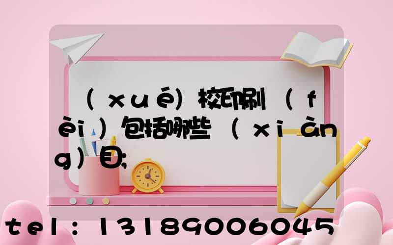 學(xué)校印刷費(fèi)包括哪些項(xiàng)目