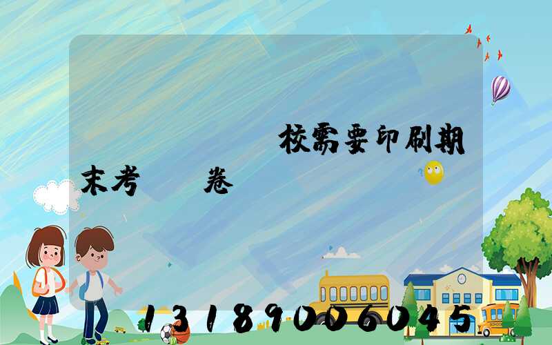 學(xué)校需要印刷期末考試試卷