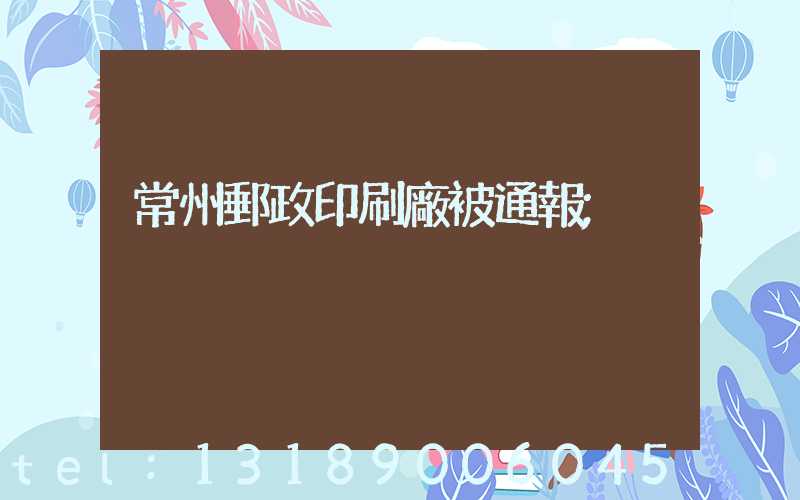 常州郵政印刷廠被通報