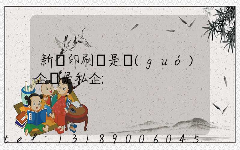 新華印刷廠是國(guó)企還是私企