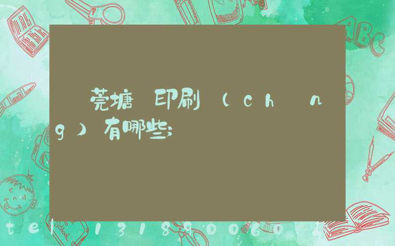 東莞塘廈印刷廠(chǎng)有哪些