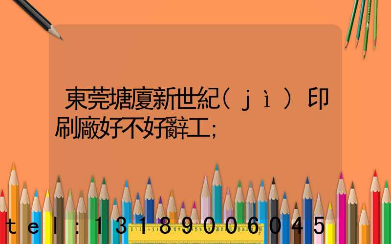 東莞塘廈新世紀(jì)印刷廠好不好辭工