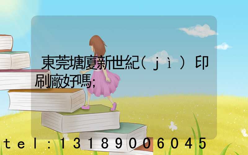 東莞塘廈新世紀(jì)印刷廠好嗎