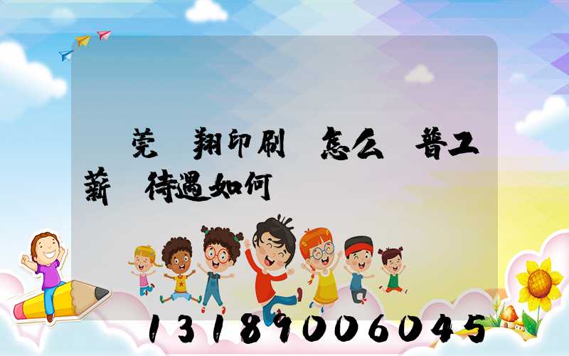 東莞華翔印刷廠怎么樣普工薪資待遇如何