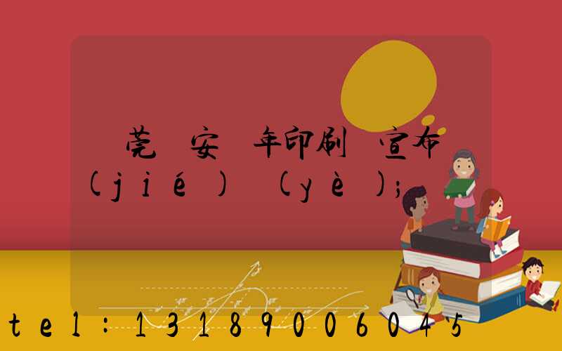 東莞長安興年印刷廠宣布結(jié)業(yè)