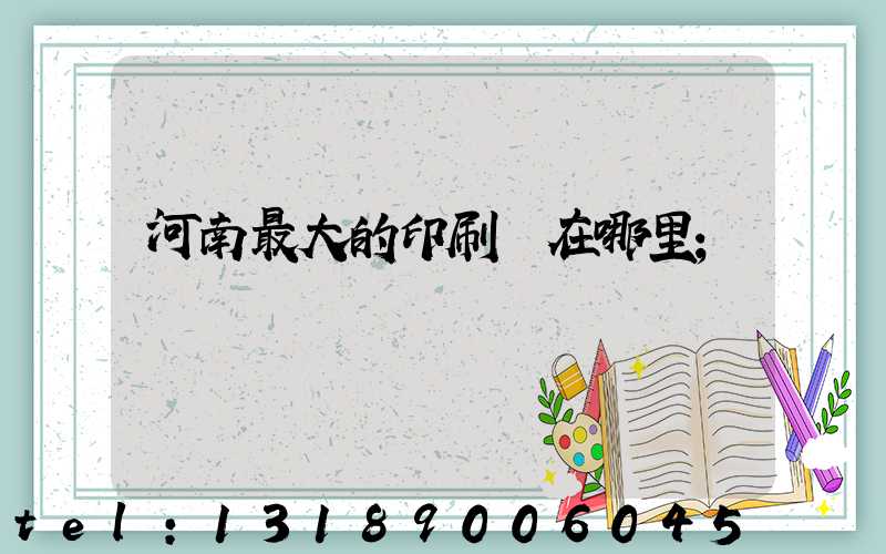 河南最大的印刷廠在哪里