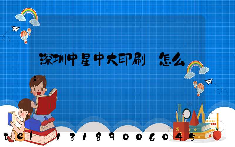 深圳中星中大印刷廠怎么樣