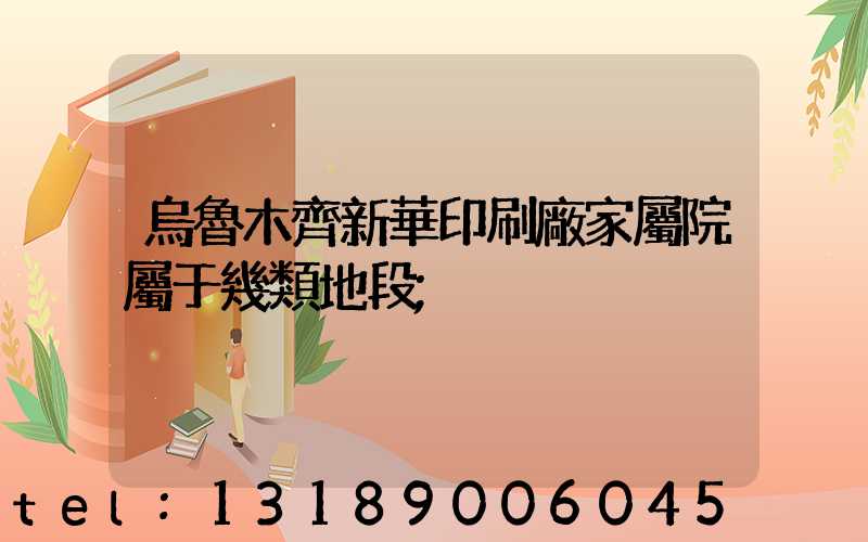烏魯木齊新華印刷廠家屬院屬于幾類地段