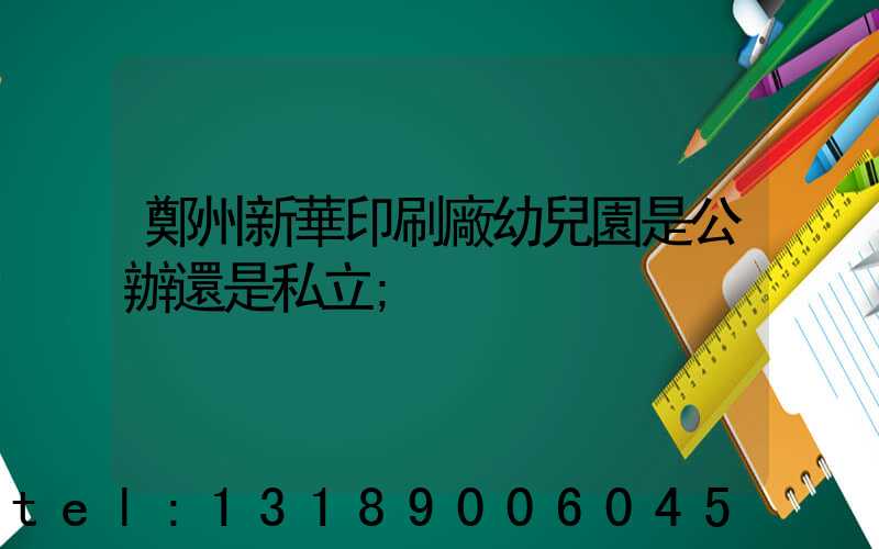 鄭州新華印刷廠幼兒園是公辦還是私立