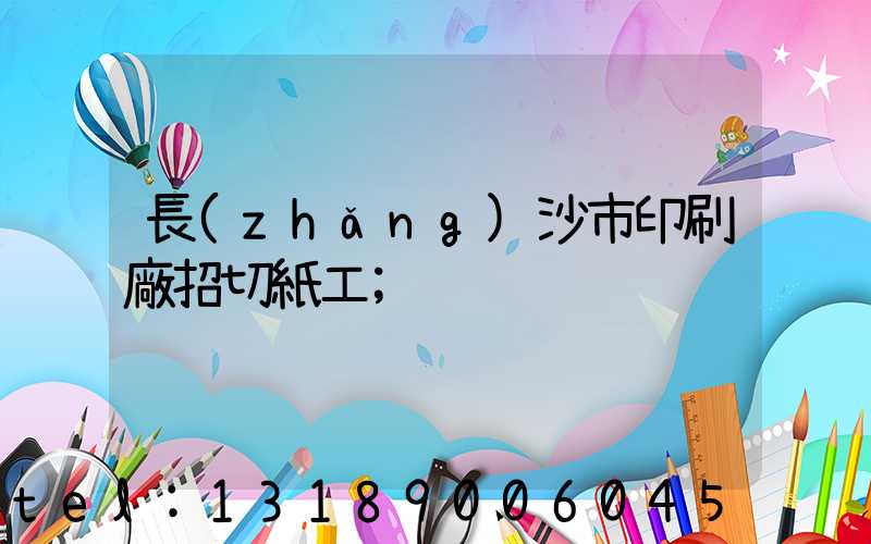 長(zhǎng)沙市印刷廠招切紙工