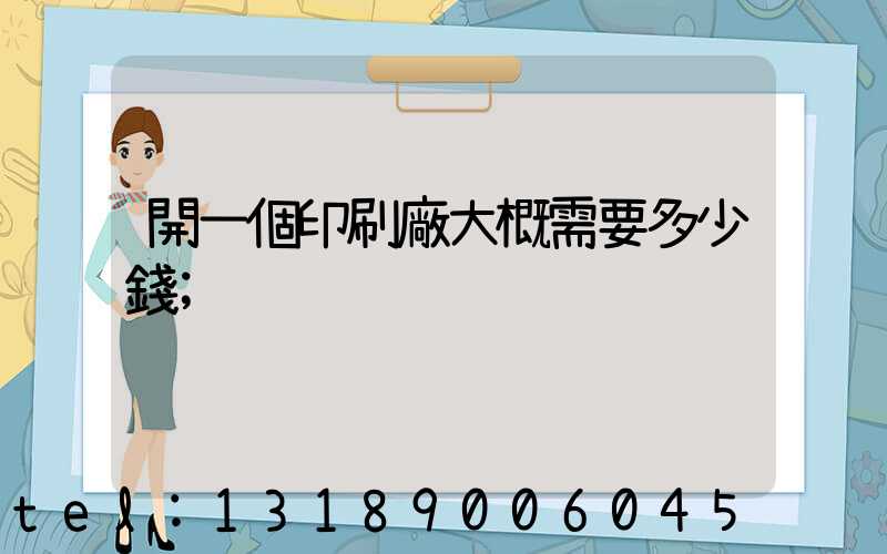 開一個印刷廠大概需要多少錢