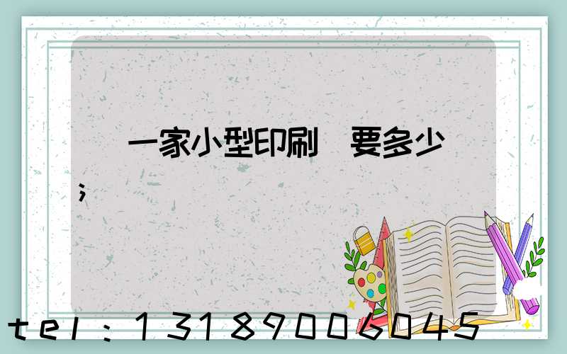 開一家小型印刷廠要多少錢